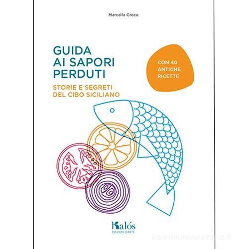 Guida ai sapori perduti. Storie e segreti del cibo siciliano con quaranta antiche ricette di Marcella Croce edito da Edizioni d'arte Kalós