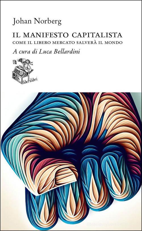 Il manifesto capitalista. Come il libero mercato salverà il mondo di Johan Norberg edito da Liberilibri