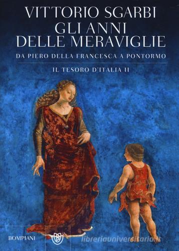 Gli anni delle meraviglie. Da Piero della Francesca a Pontormo. Il tesoro d'Italia vol.2 di Vittorio Sgarbi edito da Bompiani