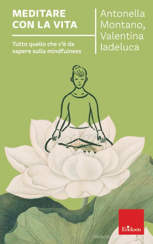 Meditare con la vita. Tutto quello che c'è da sapere sulla mindfulness di Antonella Montano, Valentina Iadeluca edito da Erickson