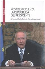 La Repubblica del Presidente. Gli anni di Carlo Azeglio Ciampi 1999-2006 di Rosario Forlenza edito da Diabasis