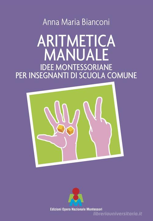 Aritmetica manuale. Idee montessoriane per insegnanti di scuola comune di Anna Maria Bianconi edito da Opera Nazionale Montessori