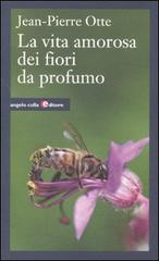Vita amorosa dei fiori da profumo di Jean-Pierre Otte edito da Angelo Colla Editore