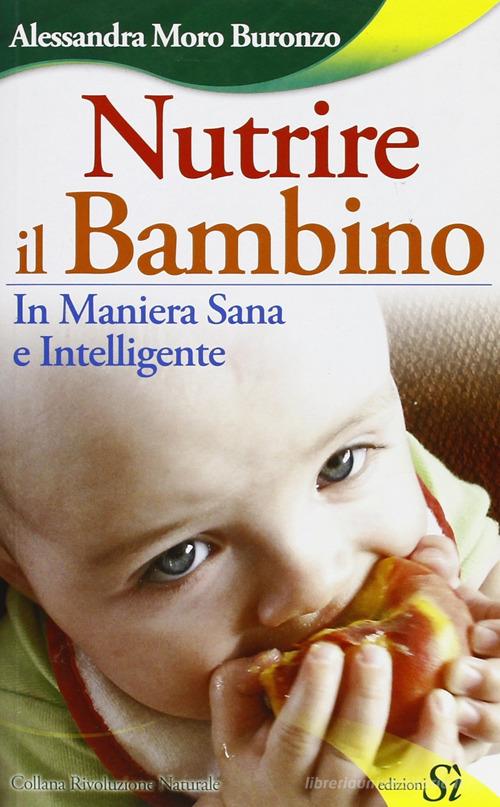 Nutrire il bambino in maniera sana e intelligente di Alessandra Moro Buronzo edito da Edizioni Sì