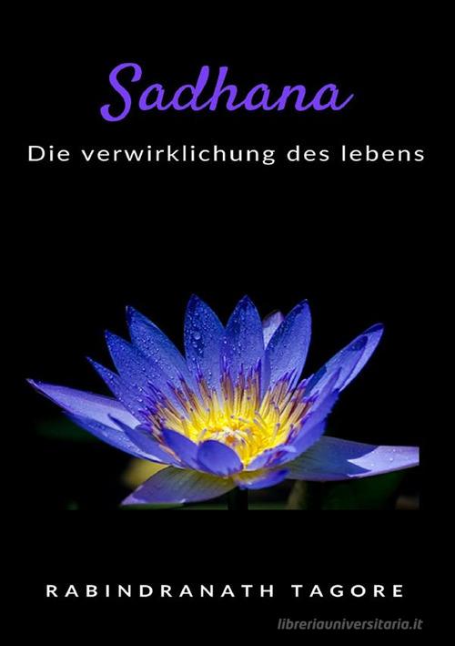 Sadhana. Die verwirklichung des lebens. Nuova ediz. di Rabindranath Tagore edito da Alemar