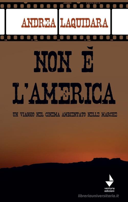 Non è l'America. Un viaggio nel cinema ambientato nelle Marche di Andrea Laquidara edito da Venturaedizioni