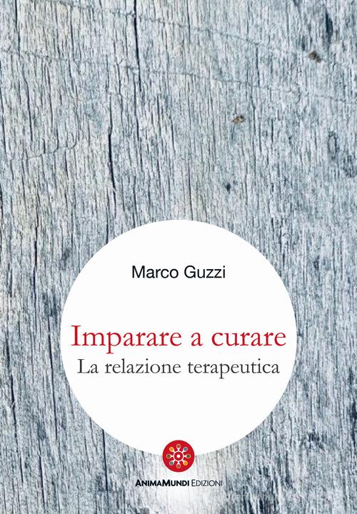 Imparare a curare. La relazione terapeutica di Marco Guzzi edito da AnimaMundi edizioni