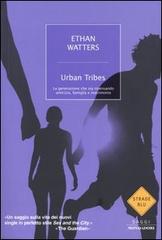 Urban Tribes. La generazione che sta ripensando amicizia, famiglia e matrimonio di Ethan Watters edito da Mondadori