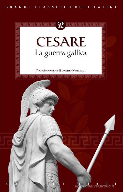 La guerra Gallica di Gaio Giulio Cesare edito da Rusconi Libri