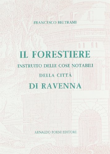 Il forestiere istruito delle cose notabili di Ravenna e suburbane (rist. anast. 1783) di Francesco Beltrami edito da Forni