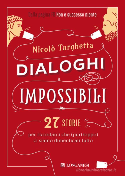Dialoghi impossibili. 27 storie per ricordarci che (purtroppo) ci siamo dimenticati tutto di Nicolò Targhetta edito da Longanesi