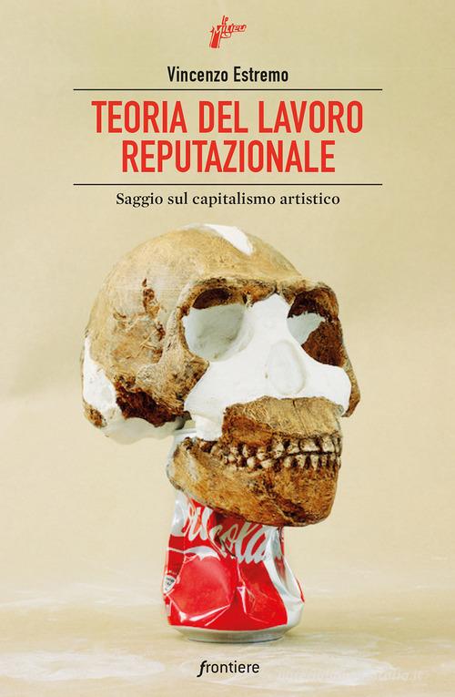 Teoria del lavoro reputazionale. Saggio sul capitalismo artistico di Vincenzo Estremo edito da Milieu