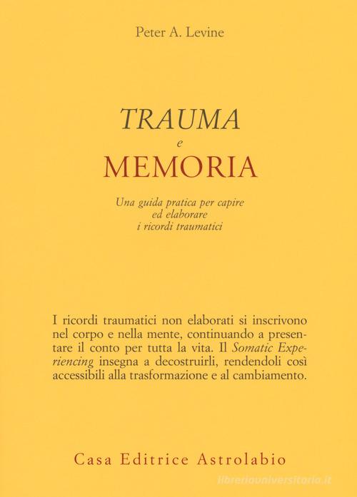 Trauma e memoria. Una guida pratica per capire ed elaborare i ricordi traumatici di Peter A. Levine edito da Astrolabio Ubaldini