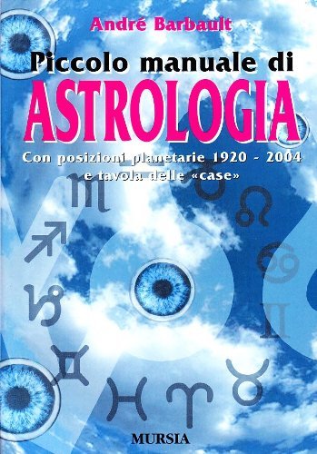 Piccolo manuale di astrologia. Con posizioni planetarie 1920-2004 e tavola delle «Case» di André Barbault edito da Ugo Mursia Editore