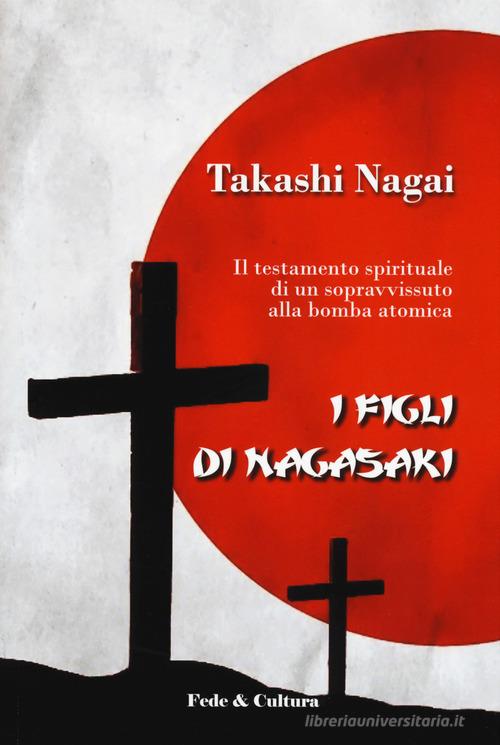 I figli di Nagasaki. Il testamento spirituale di un sopravvissuto alla bomba atomica di Takashi Paolo Nagai edito da Fede & Cultura