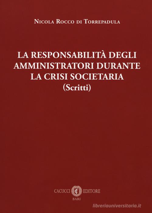 La responsabilità degli amministrativi durante la crisi societaria (scritti) di Nicola Rocco di Torrepadula edito da Cacucci
