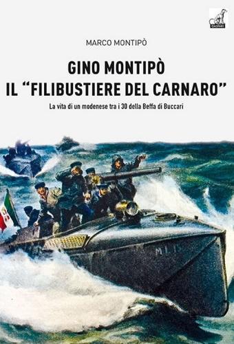 Gino Montipo, il «filibustiere del Carnaro». La vita di un modenese tra i 30 della Beffa di Buccari di Marco Montipo edito da Gaspari
