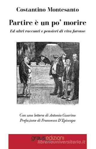 Libro Partire è un po' morire. Ed altri racconti e pensieri di vita forense di Costantino Montesanto Tracce di Graus Edizioni
