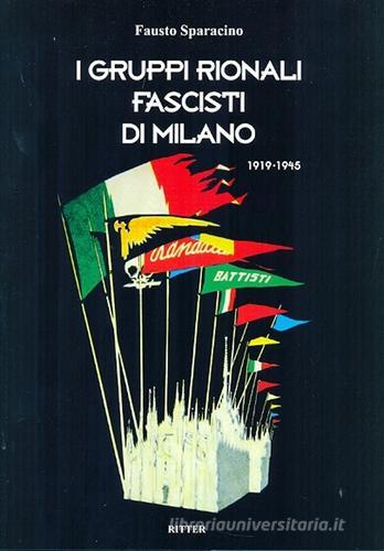 I gruppi rionali fascisti di Milano 1919-1945 di Fausto Sparacino edito da Ritter