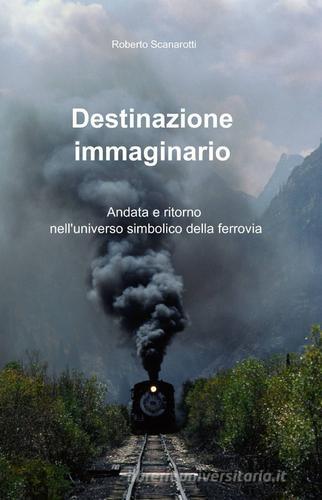 Destinazione immaginario di Roberto Scanarotti edito da ilmiolibro self publishing