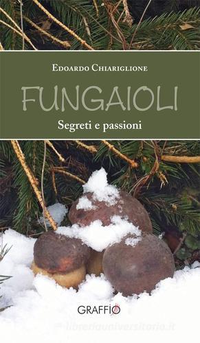 Fungaioli. Segreti e passioni di Edoardo Chiariglione edito da Edizioni del Graffio