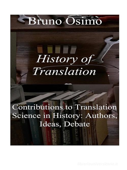 History of translation. Contributions to translation science in history: authors, ideas, debate di Bruno Osimo edito da Osimo Bruno