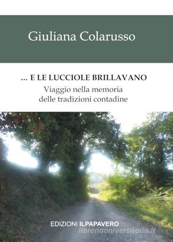 ... E le lucciole brillavano. Viaggio nella memoria delle tradizioni contadine di Giuliana Colarusso edito da Edizioni Il Papavero