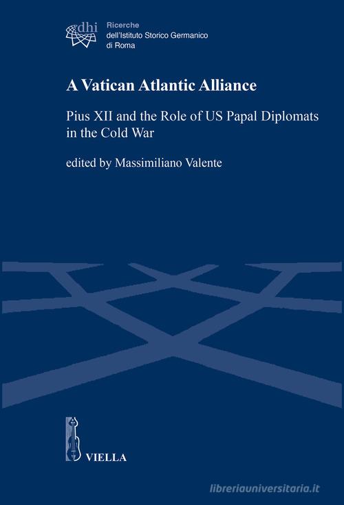 A Vatican Atlantic Alliance. Pius XII and the Role of US Papal Diplomats in the Cold War edito da Viella