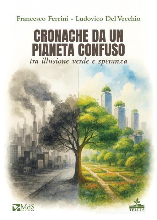 Cronache da un pianeta confuso tra illusione verde e speranza di Francesco Ferrini, Ludovico Del Vecchio edito da MdS Editore