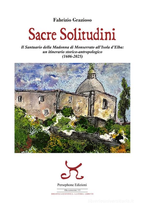 Sacre solitudini. Il Santuario della Madonna di Monserrato all'Isola d'Elba: un itinerario storico-antropologico (1606-2025) di Fabrizio Grazioso edito da Persephone