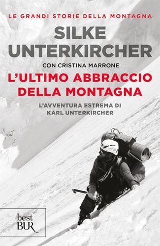 L' ultimo abbraccio della montagna. L'avventura estrema di Karl Unterkircher di Silke Unterkircher, Cristina Marrone edito da Rizzoli