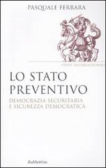Lo stato preventivo. Democrazia securitaria e sicurezza democratica di Pasquale Ferrara edito da Rubbettino