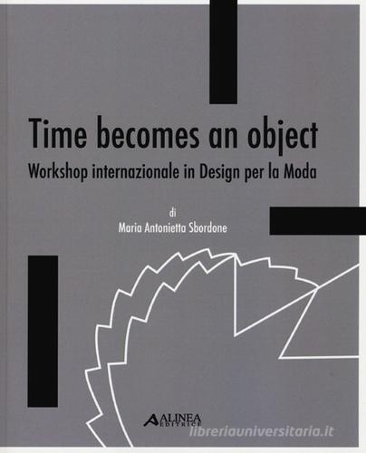 Time becomes an object. Workshop internazionale in design per la moda. Ediz. multilingue di M. Antonietta Sbordone edito da Alinea