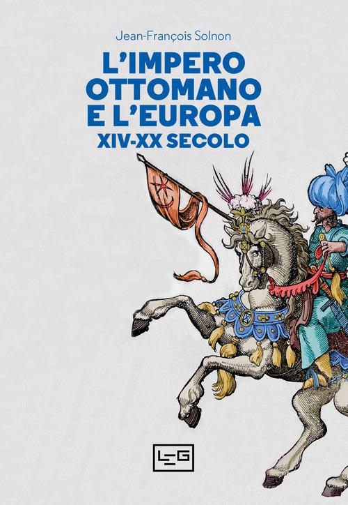 L' Impero ottomano e l'Europa XIV-XX secolo di Jean-François Solnon edito da LEG Edizioni