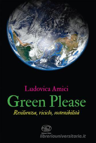 Green please. Resilienza, riciclo, sostenibilità di Ludovica Amici edito da Edizioni Clichy