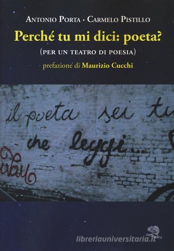 Perché tu mi dici: poeta? (per un teatro di poesia) di Antonio Porta, Carmelo Pistillo edito da La Vita Felice