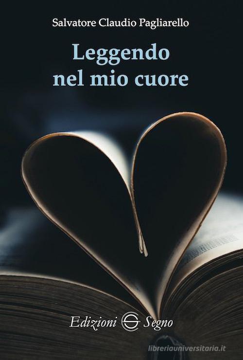 Leggendo nel mio cuore di Salvatore Claudio Pagliarello edito da Edizioni Segno