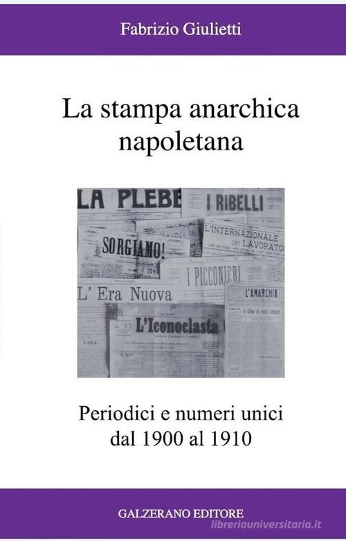 La stampa anarchica napoletana. Periodici e numeri unici dal 1900 al 1910 di Fabrizio Giulietti edito da Galzerano