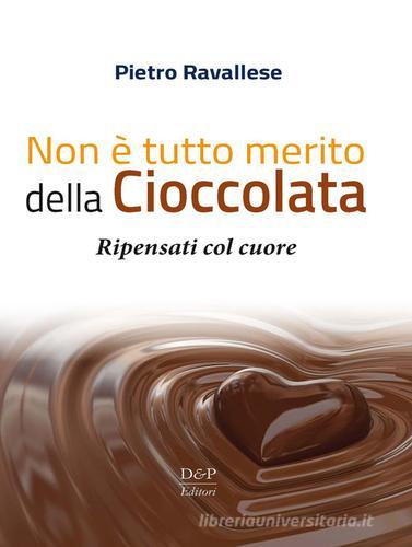 Non è tutto merito della cioccolata. Ripensati col cuore di Pietro Ravallese edito da D&P Editori