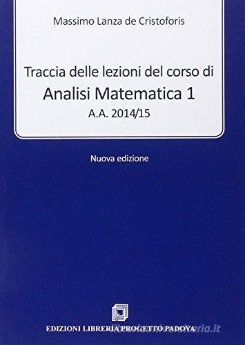 Traccia delle lezioni del corso di analisi matematica 1. A.A. 2013-14 di Massimo Lanza De Cristoforis edito da Progetto Libreria