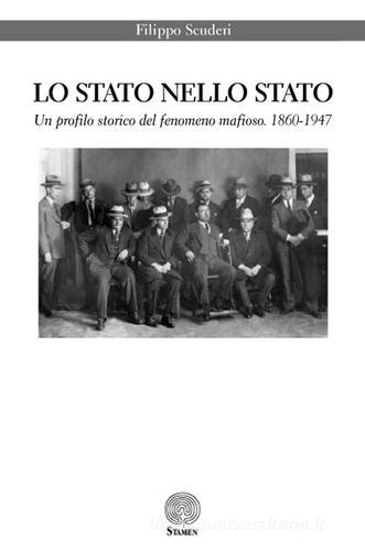 Lo Stato nello Stato. Un profilo storico del fenomeno mafioso. (1860-1947) di Filippo Scuderi edito da Stamen