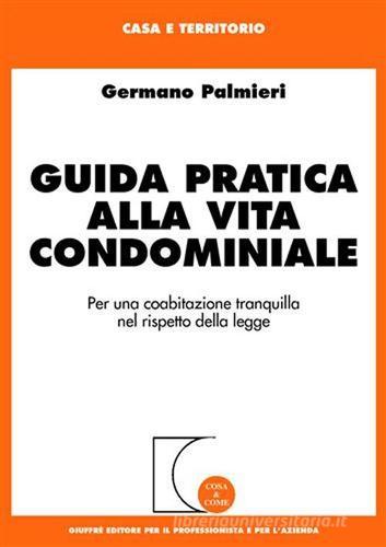 Guida pratica alla vita condominiale. Per una coabitazione tranquilla nel rispetto della legge di Germano Palmieri edito da Giuffrè