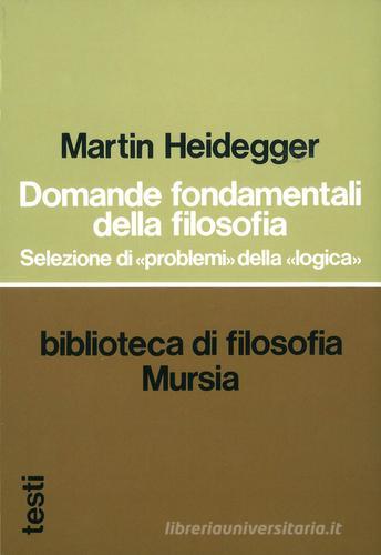 Domande fondamentali della filosofia. Selezione di problemi della logica di Martin Heidegger edito da Mursia