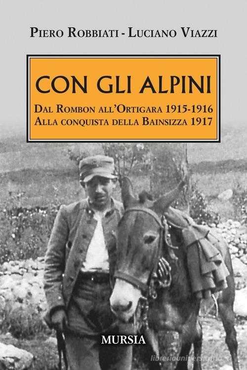 Con gli alpini. Dal Rombon all'Ortigara 1915-1916. Alla conquista della Bainsizza 1917 di Piero Robbiati, Luciano Viazzi edito da Mursia