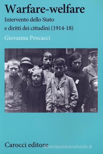 Warfare-welfare. Intervento dello Stato e diritti dei cittadini (1914-1918) di Giovanna Procacci edito da Carocci