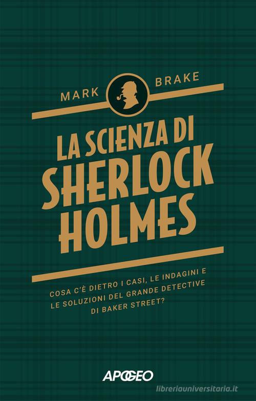 La scienza di Sherlock Holmes. Cosa c'è dietro i casi, le indagini e le soluzioni del grande detective di Baker Street? di Mark Brake edito da Apogeo