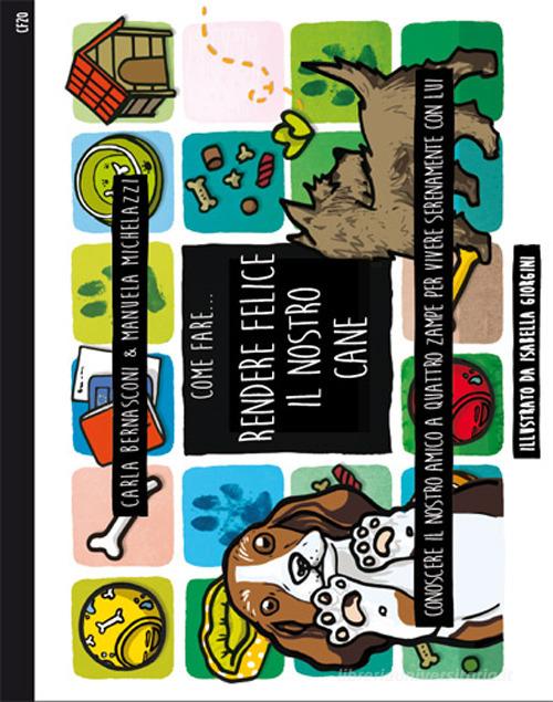 Come fare... Rendere felice il nostro cane. Conoscere il nostro amico a quattro zampe per vivere serenamente con lui di Carla Bernasconi, Manuela Michelazzi edito da Sistemi Editoriali