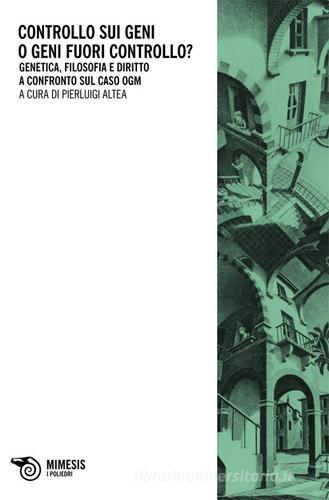 Controllo sui geni o geni fuori controllo? Genetica, filosofia e diri tto a confronto sul caso ogm edito da Mimesis