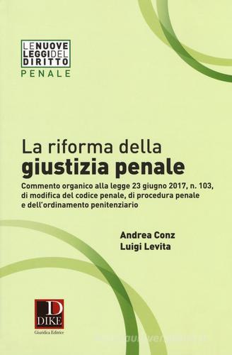 La riforma della giustizia penale. Commento organico alla legge 23 giugno 2017, n. 103, di modifica del codice penale, di procedura pena e dell''ordinamento penitenziar edito da Dike Giuridica