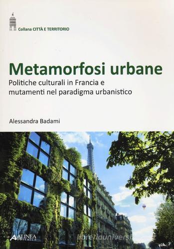 Metamorfosi urbane. Politiche culturali in Francia e mutamenti nel paradigma urbanistico di Alessandra Badami edito da Alinea